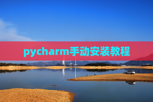 pycharm手动安装教程 pycharm手动安装教程